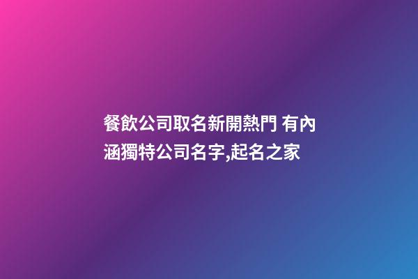 餐飲公司取名新開熱門 有內涵獨特公司名字,起名之家-第1張-公司起名-玄機派